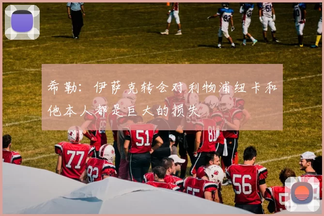 希勒：伊萨克转会对利物浦纽卡和他本人都是巨大的损失