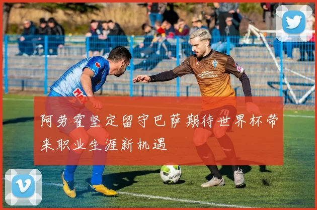 阿劳霍坚定留守巴萨期待世界杯带来职业生涯新机遇