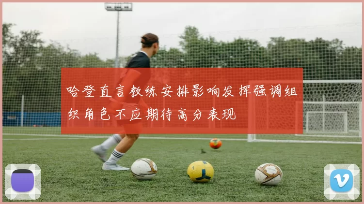 哈登直言教练安排影响发挥强调组织角色不应期待高分表现