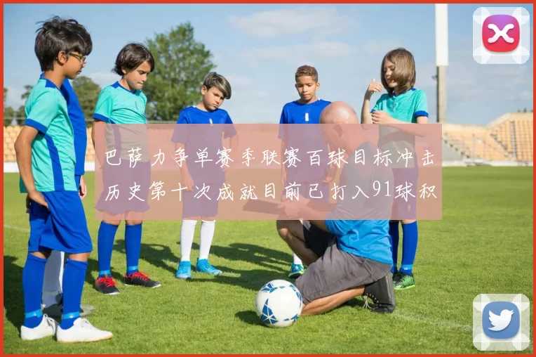 巴萨力争单赛季联赛百球目标冲击历史第十次成就目前已打入91球积91分