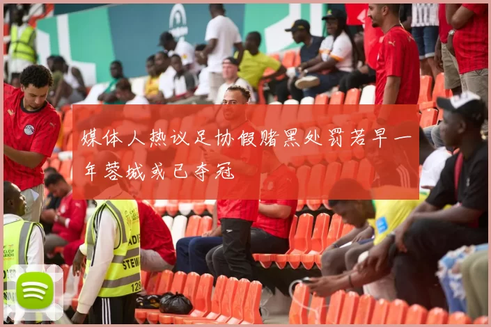 媒体人热议足协假赌黑处罚若早一年蓉城或已夺冠