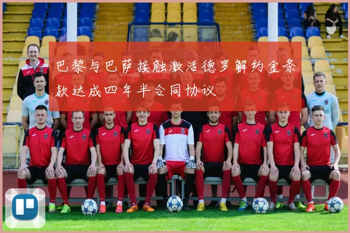 巴黎与巴萨接触激活德罗解约金条款达成四年半合同协议