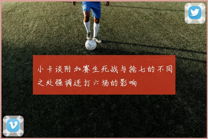 小卡谈附加赛生死战与抢七的不同之处强调连打六场的影响