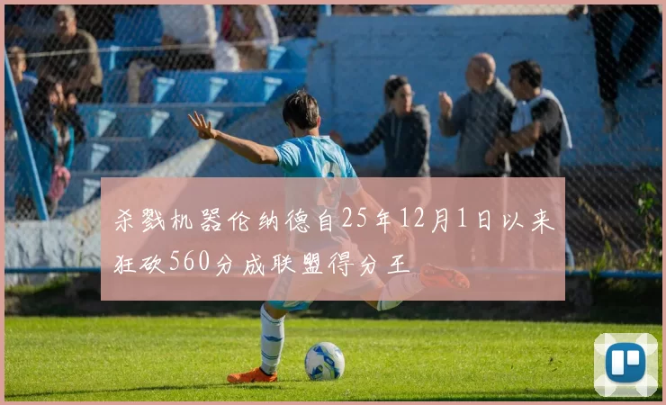 杀戮机器伦纳德自25年12月1日以来狂砍560分成联盟得分王